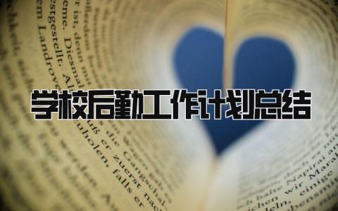 学校后勤工作计划总结怎么写 学校后勤工作计划总结报告范文