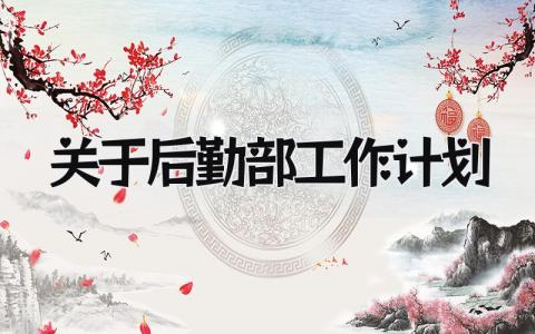 关于后勤部工作计划怎么写 后勤部的工作计划精选
