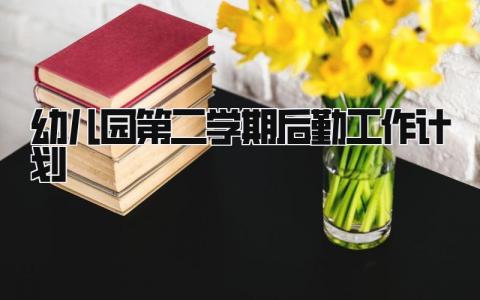 幼儿园第二学期后勤工作计划精选范文汇总
