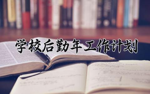学校后勤2025年工作计划通用范文 学校后勤新学期工作方案汇总