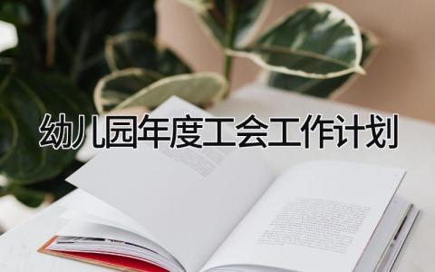 幼儿园年度工会工作计划范文 幼儿园工会下一步工作设想精选3篇