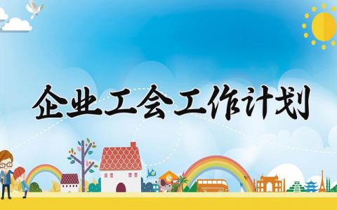 2025企业工会工作计划通用模板 企业工会年度工作实施方案汇总