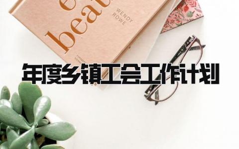 2025年度乡镇工会工作计划范文 乡镇工会下一步工作方案汇总