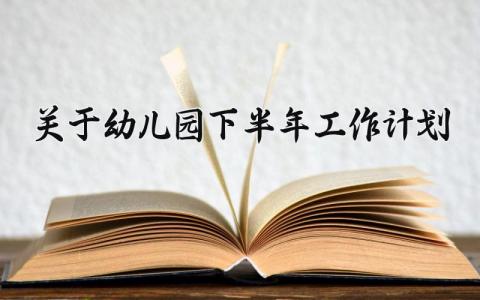 关于幼儿园下半年工作计划怎么写 幼儿园下半年工作计划的内容