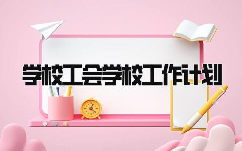 学校工会学校工作计划 学校工会具体工作部署精选8篇