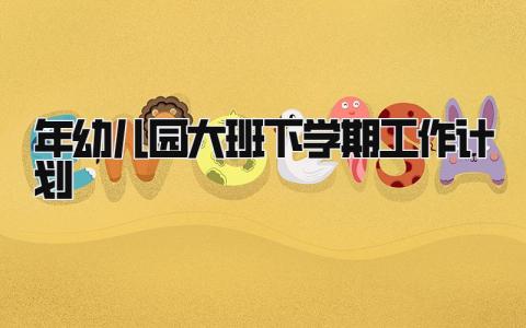 2025年幼儿园大班下学期工作计划怎么写范文精选