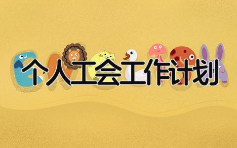 个人工会工作计划2025模板大全 工会个人工作方案策划书