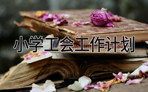 小学工会工作计划2025 小学工会下一步工作安排精选4篇