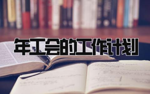 2025年工会的工作计划和目标 工会工作未来发展规划范文精选5篇