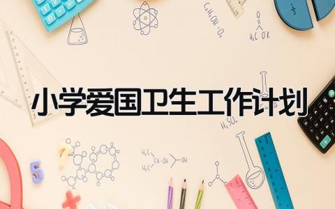 小学爱国卫生工作计划和总结 小学爱国卫生工作计划方案范文