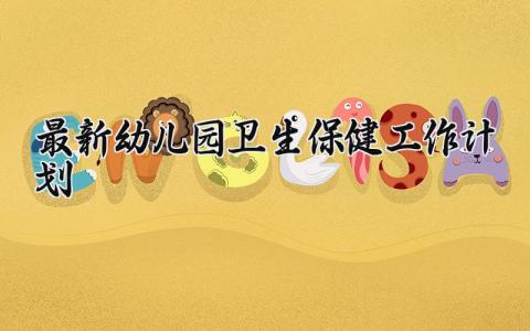 最新幼儿园卫生保健工作计划表范文 幼儿园卫生保健工作计划最新通用