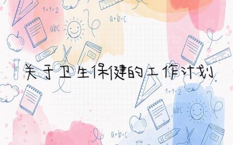 关于卫生保健的工作计划及目标 卫生保健的工作计划怎么写