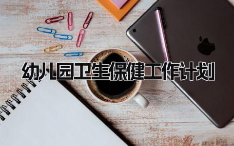 幼儿园卫生保健工作计划范文 幼儿园卫生保健的工作计划精选