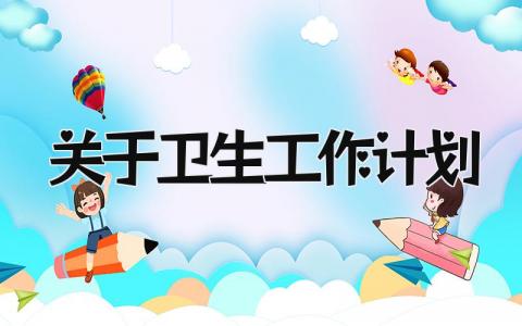 关于卫生工作计划怎么写 卫生工作计划范文精选
