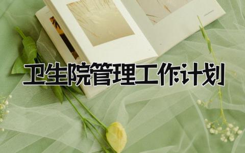 卫生院管理工作计划怎么写 卫生院管理工作计划和目标