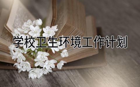 学校卫生环境工作计划表范文 学校卫生环境工作计划怎么写