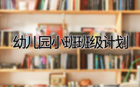 幼儿园小班班级计划优秀范文 幼儿园小班的班级工作计划