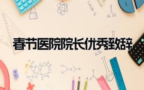 春节医院院长优秀致辞范文 春节医院院长的致辞精选