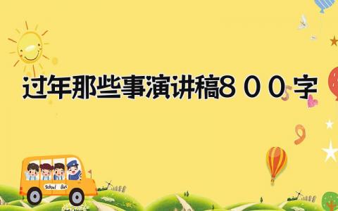 过年那些事演讲稿800字作文精选 过年那些事演讲稿怎么写