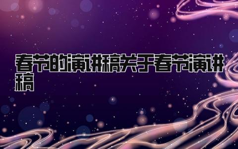 春节的演讲稿优秀模板汇总 关于春节的演讲稿范文大全