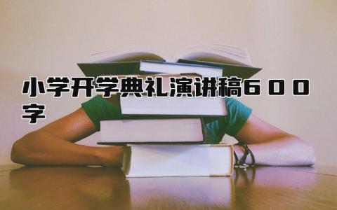 小学开学典礼演讲稿600字范文 小学开学典礼会发言讲话稿集锦