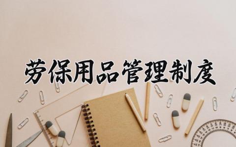 劳保用品管理制度精选范文 劳保用品管理规程模板合集