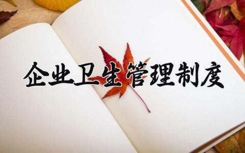 企业卫生管理制度怎么写 企业卫生管理制度汇编