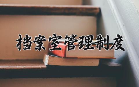 档案室管理制度及规定 档案室管理工作制度大全