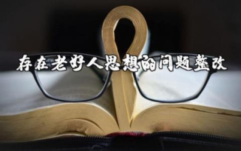 存在老好人思想的问题及整改措施 自我剖析材料存在老好人思想的整改措施