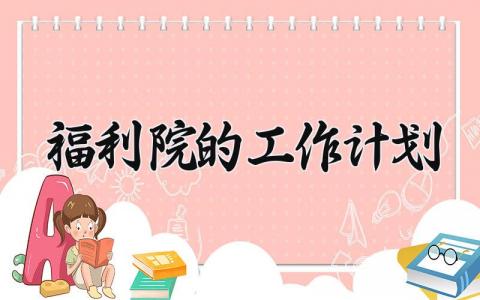 福利院的工作计划和目标 福利院的工作计划怎么写