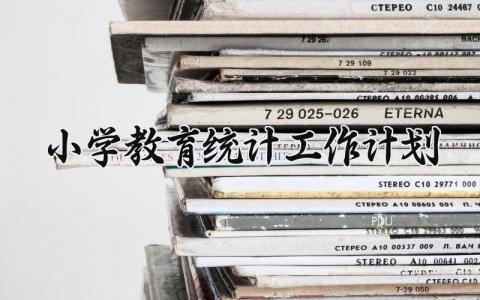 小学教育统计工作计划和总结 小学教育统计工作计划范文