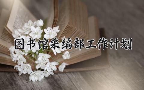图书馆采编部工作计划怎么写 图书馆采编部工作计划和目标