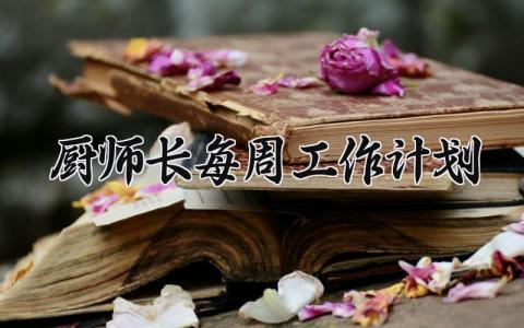厨师长每周工作计划表 厨师长一周工作安排表 (3篇）