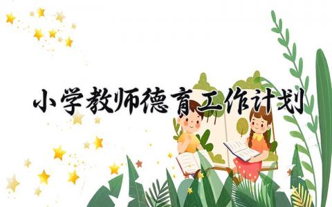 小学教师德育工作计划 小学教师德育下一步工作安排 (4篇）