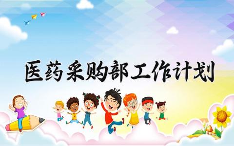 医药采购部工作计划精选范文 医药采购部2025工作方案汇总