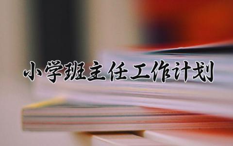 小学班主任工作计划2025范文 小学班主任新学期工作方案模板