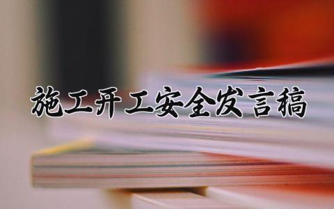 施工开工安全发言讲话稿范文 工程施工开工会上的演讲稿模板