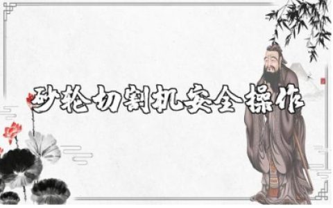 砂轮切割机安全操作规程标准版 砂轮切割机操作注意事项电子版下载