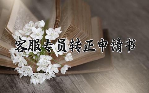 客服专员转正申请书范本2025 客服人员申请转正表通用模板