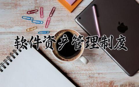 软件资产管理制度有哪些 软件资产管理制度内容