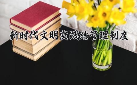 新时代文明实践站管理制度内容 新时代文明实践站工作制度及流程 (3篇）