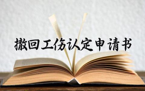 撤回工伤认定申请书精选范本 撤回工伤认定的个人申请表最新