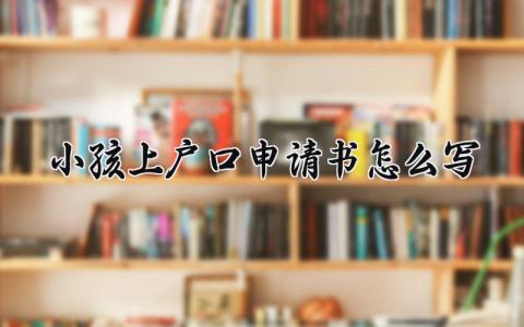 小孩上户口申请书怎么写 小孩上户口的个人申请表通用范本