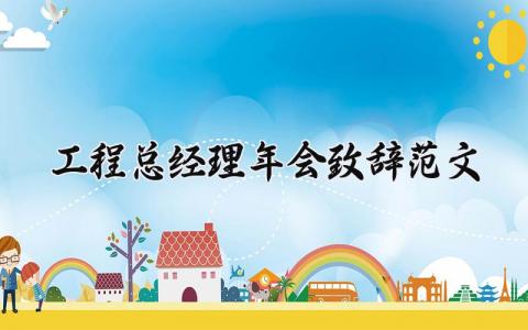 工程总经理年会致辞范文简短 工程总经理年会致辞范文怎么写