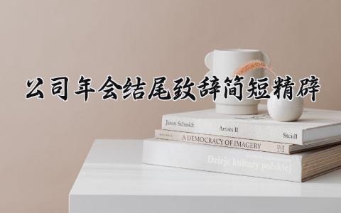 公司年会结尾致辞简短精辟 公司年会结尾致辞大全精选