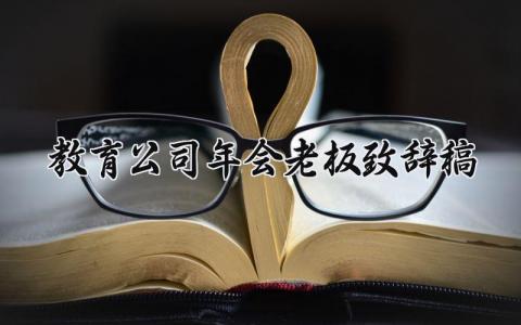 教育公司年会老板致辞稿 教育机构年会领导致辞范文 (3篇）