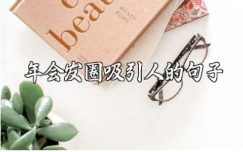年会发圈的吸引人句子大全 年会发朋友圈的独特说说文案集锦