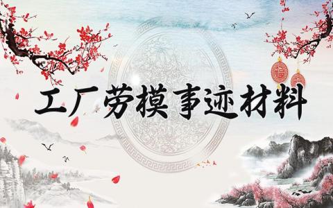 工厂劳模事迹材料范文 工厂劳动模范个人简介怎么写 (3篇）