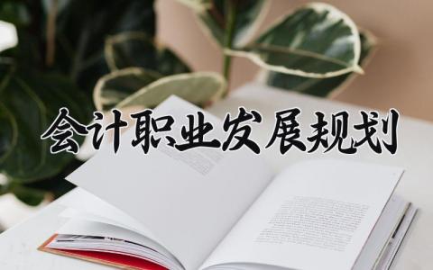 会计职业发展规划书精选范文 会计的职业发展计划模板合集