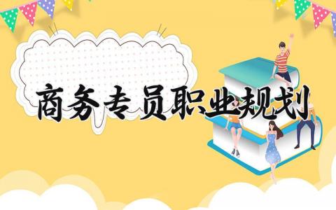 关于商务专员职业规划 商务专员职业规划范文 (8篇）